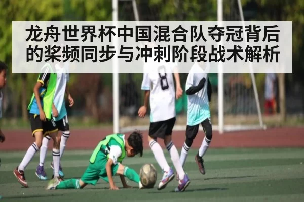 龙舟世界杯中国混合队夺冠背后的桨频同步与冲刺阶段战术解析